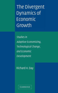 Title: The Divergent Dynamics of Economic Growth: Studies in Adaptive Economizing, Technological Change, and Economic Development, Author: Richard H. Day