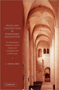 Title: Design and Construction in Romanesque Architecture: First Romanesque Architecture and the Pointed Arch in Burgundy and Northern Italy, Author: C. Edson Armi