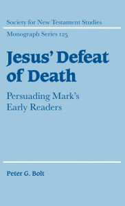 Title: Jesus' Defeat of Death: Persuading Mark's Early Readers, Author: Peter G. Bolt