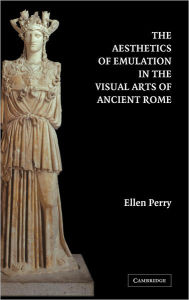 Title: The Aesthetics of Emulation in the Visual Arts of Ancient Rome, Author: Ellen Perry