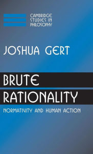 Title: Brute Rationality: Normativity and Human Action, Author: Joshua Gert