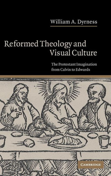 Reformed Theology and Visual Culture: The Protestant Imagination from Calvin to Edwards