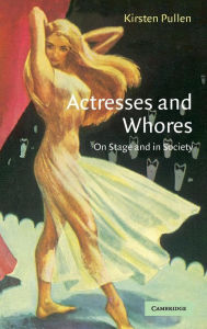 Title: Actresses and Whores: On Stage and in Society, Author: Kirsten Pullen