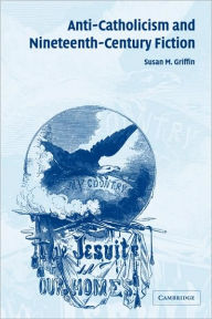 Title: Anti-Catholicism and Nineteenth-Century Fiction, Author: Susan M. Griffin