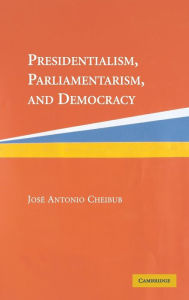 Title: Presidentialism, Parliamentarism, and Democracy, Author: Jose Antonio Cheibub
