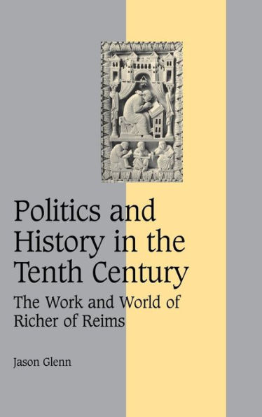 Politics and History in the Tenth Century: The Work and World of Richer of Reims