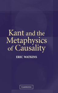 Title: Kant and the Metaphysics of Causality, Author: Eric Watkins