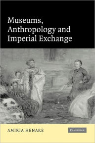 Title: Museums, Anthropology and Imperial Exchange / Edition 1, Author: Amiria Henare