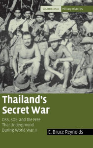 Title: Thailand's Secret War: OSS, SOE and the Free Thai Underground during World War II, Author: E. Bruce Reynolds