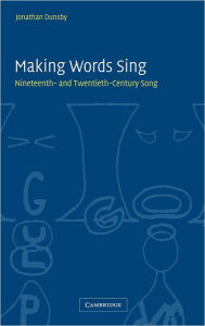 Title: Making Words Sing: Nineteenth- and Twentieth-Century Song, Author: Jonathan Dunsby