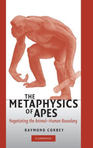 Title: The Metaphysics of Apes: Negotiating the Animal-Human Boundary, Author: Raymond H. A. Corbey