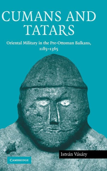 Cumans and Tatars: Oriental Military in the Pre-Ottoman Balkans, 1185-1365