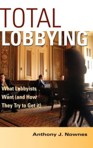Title: Total Lobbying: What Lobbyists Want (and How They Try to Get It), Author: Anthony J. Nownes