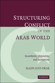Title: Structuring Conflict in the Arab World: Incumbents, Opponents, and Institutions / Edition 1, Author: Ellen Lust-Okar
