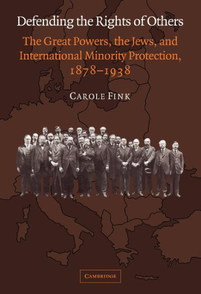 Defending the Rights of Others: The Great Powers, the Jews, and International Minority Protection, 1878-1938