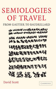 Title: Semiologies of Travel: From Gautier to Baudrillard, Author: David Scott