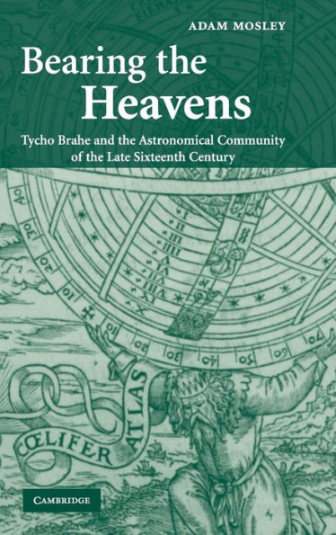 Bearing the Heavens: Tycho Brahe and the Astronomical Community of the Late Sixteenth Century