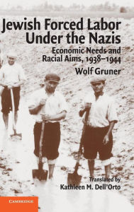 Title: Jewish Forced Labor under the Nazis: Economic Needs and Racial Aims, 1938-1944, Author: Wolf Gruner