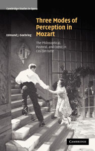 Title: Three Modes of Perception in Mozart: The Philosophical, Pastoral, and Comic in Cosí fan tutte, Author: Edmund J. Goehring