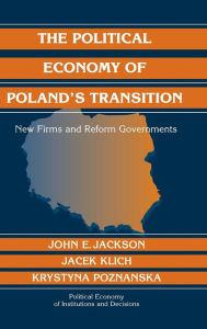 Title: The Political Economy of Poland's Transition: New Firms and Reform Governments, Author: John E. Jackson