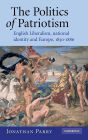 The Politics of Patriotism: English Liberalism, National Identity and Europe, 1830-1886