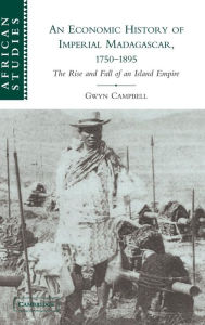 Title: An Economic History of Imperial Madagascar, 1750-1895: The Rise and Fall of an Island Empire, Author: Gwyn Campbell