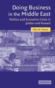 Title: Doing Business in the Middle East: Politics and Economic Crisis in Jordan and Kuwait, Author: Pete W. Moore