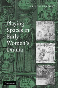 Title: Playing Spaces in Early Women's Drama, Author: Alison Findlay