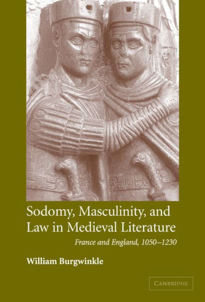 Sodomy, Masculinity and Law in Medieval Literature: France and England, 1050-1230