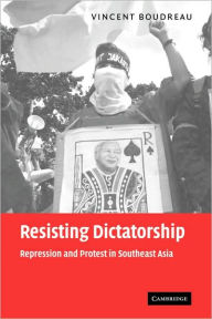 Title: Resisting Dictatorship: Repression and Protest in Southeast Asia, Author: Vincent Boudreau