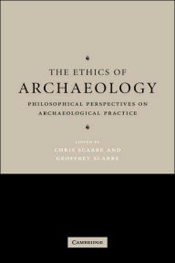 Title: The Ethics of Archaeology: Philosophical Perspectives on Archaeological Practice, Author: Chris Scarre
