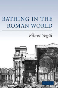 Title: Bathing in the Roman World, Author: Fikret Yegül