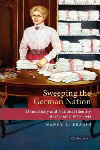 Sweeping the German Nation: Domesticity and National Identity in Germany, 1870-1945
