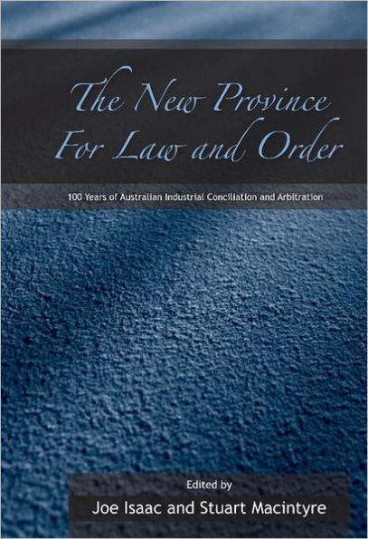 The New Province for Law and Order: 100 Years of Australian Industrial Conciliation and Arbitration / Edition 1