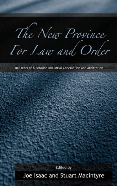 The New Province for Law and Order: 100 Years of Australian Industrial Conciliation and Arbitration / Edition 1