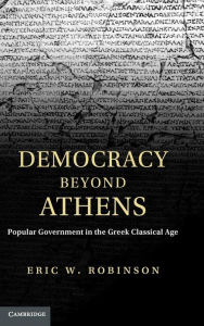 Title: Democracy beyond Athens: Popular Government in the Greek Classical Age, Author: Eric W. Robinson