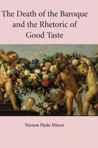 Title: The Death of the Baroque and the Rhetoric of Good Taste, Author: Vernon Minor