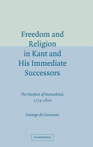 Title: Freedom and Religion in Kant and his Immediate Successors: The Vocation of Humankind, 1774-1800 / Edition 1, Author: George di Giovanni
