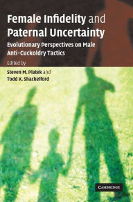 Title: Female Infidelity and Paternal Uncertainty: Evolutionary Perspectives on Male Anti-Cuckoldry Tactics, Author: Steven M. Platek