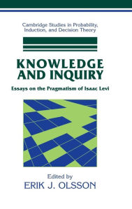 Title: Knowledge and Inquiry: Essays on the Pragmatism of Isaac Levi, Author: Erik J. Olsson