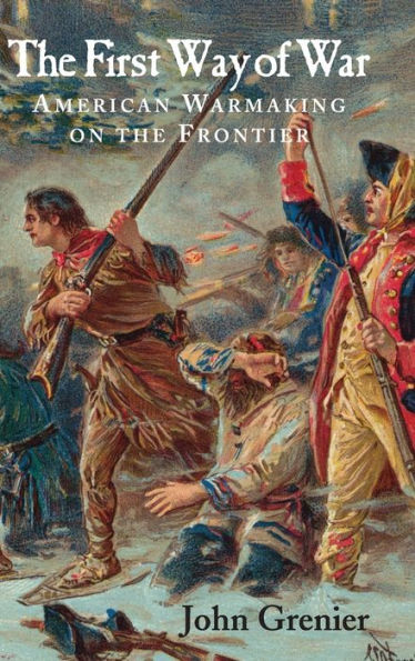 The First Way of War: American War Making on the Frontier, 1607-1814