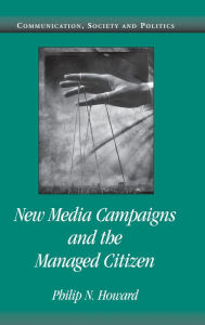 Title: New Media Campaigns and the Managed Citizen, Author: Philip N. Howard