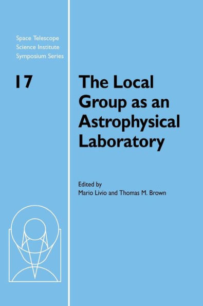 The Local Group as an Astrophysical Laboratory: Proceedings of the Space Telescope Science Institute Symposium, held in Baltimore, Maryland May 5-8, 2003