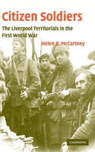 Title: Citizen Soldiers: The Liverpool Territorials in the First World War, Author: Helen B. McCartney