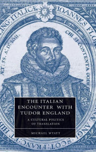 Title: The Italian Encounter with Tudor England: A Cultural Politics of Translation, Author: Michael Wyatt