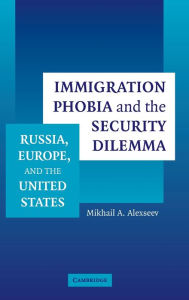 Title: Immigration Phobia and the Security Dilemma: Russia, Europe, and the United States, Author: Mikhail A. Alexseev
