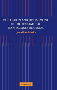 Title: Perfection and Disharmony in the Thought of Jean-Jacques Rousseau, Author: Jonathan Marks