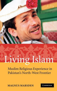 Title: Living Islam: Muslim Religious Experience in Pakistan's North-West Frontier, Author: Magnus Marsden