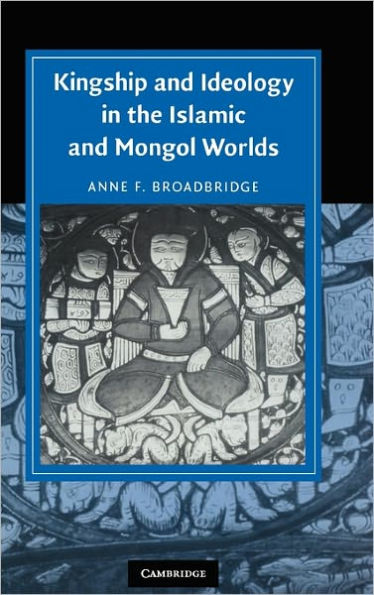 Kingship and Ideology in the Islamic and Mongol Worlds