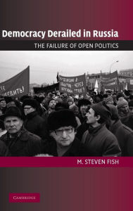 Title: Democracy Derailed in Russia: The Failure of Open Politics, Author: M. Steven Fish